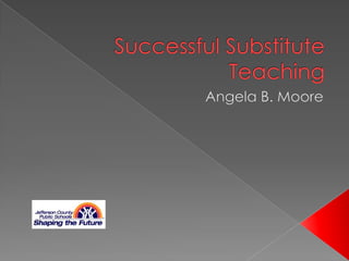 Welcome to Substitute Teaching Jefferson County Public Schools Angela B. Moore 