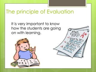 The principle of Evaluation
It is very important to know
how the students are going
on with learning.

 