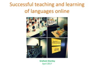 Successful teaching and learning
of languages online
Graham Stanley
April 2017
 