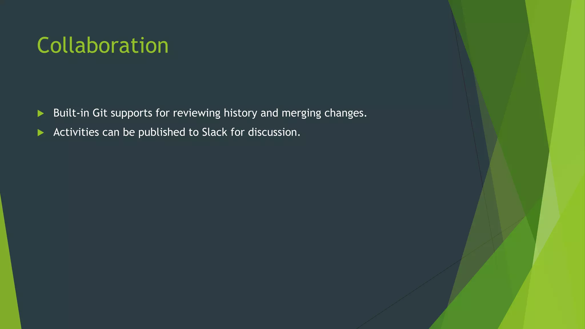 Collaboration
 Built-in Git supports for reviewing history and merging changes.
 Activities can be published to Slack for discussion.
 
