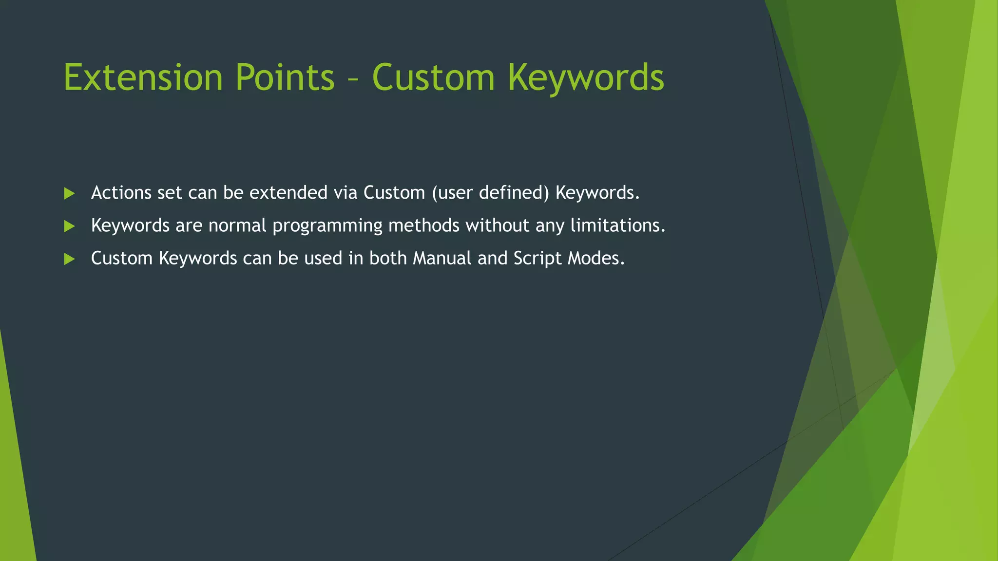 Extension Points – Custom Keywords
 Actions set can be extended via Custom (user defined) Keywords.
 Keywords are normal programming methods without any limitations.
 Custom Keywords can be used in both Manual and Script Modes.
 