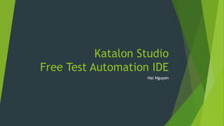 Katalon Studio
Free Test Automation IDE
Hai Nguyen
 
