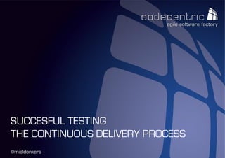 SUCCESFUL TESTING
THE CONTINUOUS DELIVERY PROCESS
@mieldonkers
codecentric Nederland BV

 