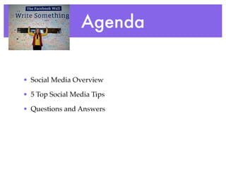 Agenda 
• Social Media Overview ! 
• 5 Top Social Media Tips! 
• Questions and Answers 
 