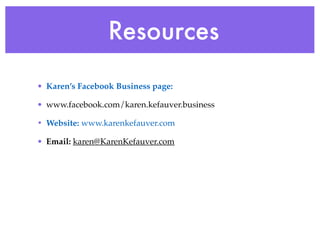 Resources 
• Karen’s Facebook Business page: ! 
• www.facebook.com/karen.kefauver.business! 
• Website: www.karenkefauver.com! 
• Email: karen@KarenKefauver.com 
 