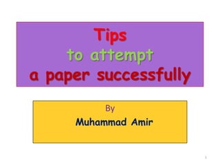 Tips
to attempt
a paper successfully
By
Muhammad Amir

1

 
