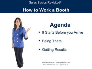 How to Work a Booth Sales Basics Revisited ® Agenda It Starts Before you Arrive Being There Getting Results aliceheiman.com · smartsalestips.com Alice Heiman, LLC · (775) 852-5020  