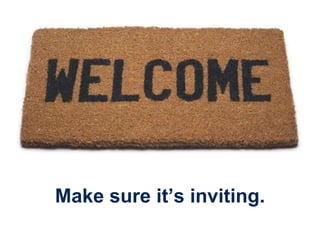 Make sure it’s inviting. 