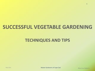 1
Mary Lou Roberts
SUCCESSFUL VEGETABLE GARDENING
TECHNIQUES AND TIPS
May 2014 Master Gardeners of Cape Cod
 