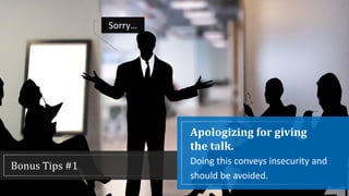 Bonus Tips #1
Sorry…
Apologizing for giving
the talk.
Doing this conveys insecurity and
should be avoided.
 