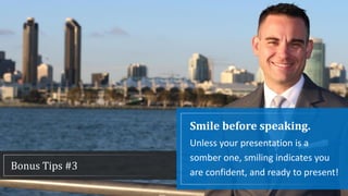 Smile before speaking.
Unless your presentation is a
somber one, smiling indicates you
are confident, and ready to present!
Bonus Tips #3
 
