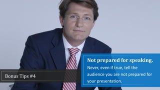Not prepared for speaking.
Never, even if true, tell the
audience you are not prepared for
your presentation.
Bonus Tips #4
 