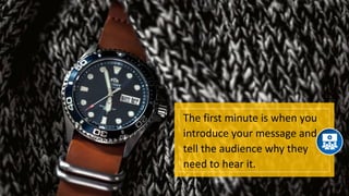 The first minute is when you
introduce your message and
tell the audience why they
need to hear it.
 