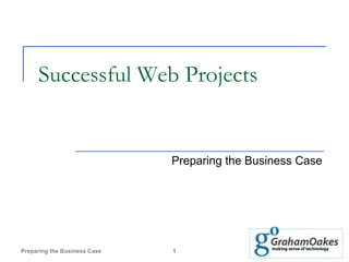 Successful Web Projects


                              Preparing the Business Case




Preparing the Business Case   1
 