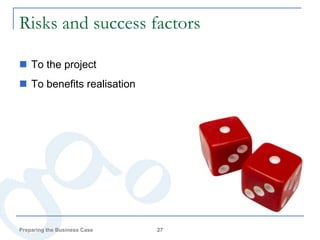 Risks and success factors

 To the project
 To benefits realisation




Preparing the Business Case   27
 