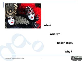 Who?


                                     Where?


                                         Experience?


                                              Why?

Preparing the Business Case   3
                                                     Alaskan Dude
 
