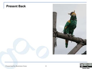 Present Back




Preparing the Business Case   8
                                  Karen Roe
 