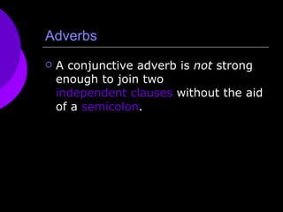 Adverbs A conjunctive adverb is  not  strong enough to join two  independent clauses  without the aid of a  semicolon . 