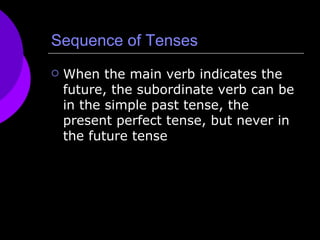 Sequence of Tenses When the main verb indicates the future, the subordinate verb can be in the simple past tense, the present perfect tense, but never in the future tense 