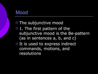 Mood The subjunctive mood 1. The first pattern of the subjunctive mood is the Be-pattern (as in sentences a, b, and c)  It is used to express indirect commands, motions, and resolutions 