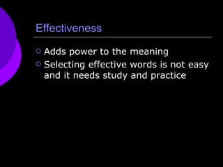 Effectiveness Adds power to the meaning Selecting effective words is not easy and it needs study and practice 