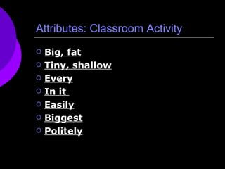 Attributes: Classroom Activity Big, fat Tiny, shallow Every In it  Easily Biggest Politely 