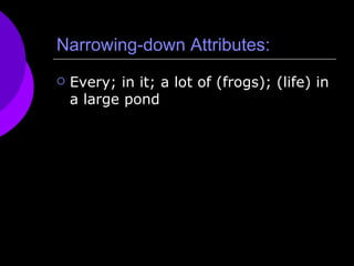 Narrowing-down Attributes:  Every; in it; a lot of (frogs); (life) in a large pond 