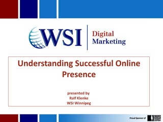 Understanding Successful Online Presence presented by  Ralf Klenke WSI Winnipeg 