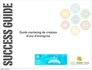 SUCCESSGUIDE
Guide marketing de création
d’une d’entreprise
jeudi 30 mai 2013
 