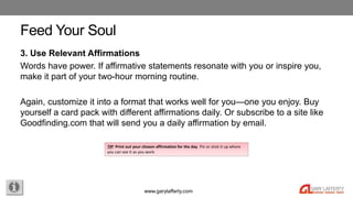 www.garylafferty.com
Feed Your Soul
3. Use Relevant Affirmations
Words have power. If affirmative statements resonate with...