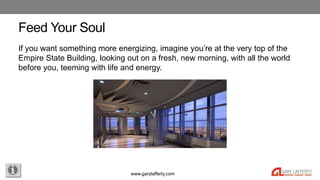 www.garylafferty.com
Feed Your Soul
If you want something more energizing, imagine you’re at the very top of the
Empire St...