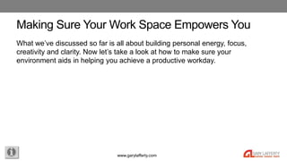 www.garylafferty.com
Making Sure Your Work Space Empowers You
What we’ve discussed so far is all about building personal e...