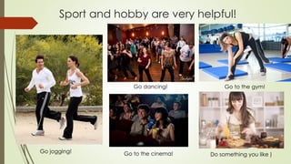 Sport and hobby are very helpful!
Go jogging!
Go dancing! Go to the gym!
Go to the cinema! Do something you like )
 