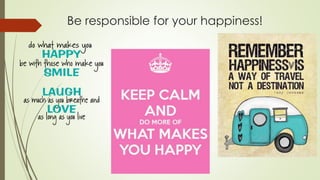 Be responsible for your happiness!
 