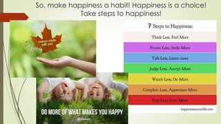 So, make happiness a habit! Happiness is a choice!
Take steps to happiness!
 