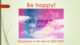 Be happy!
Happiness is the key to SUCCESS!
 