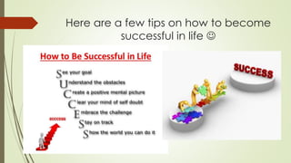 Here are a few tips on how to become
successful in life 
 
