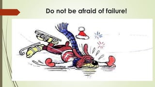 Do not be afraid of failure!
 