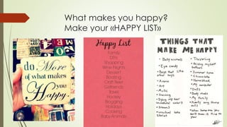 What makes you happy?
Make your «HAPPY LIST»
 