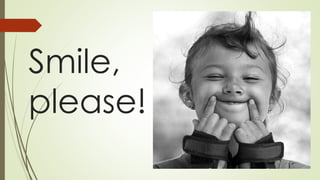 Smile,
please!
 