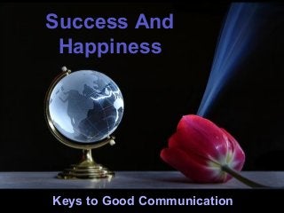 Success And
Happiness

♫ Turn on your speakers!
CLICK TO ADVANCE SLIDES

Keys to Good Communication

 