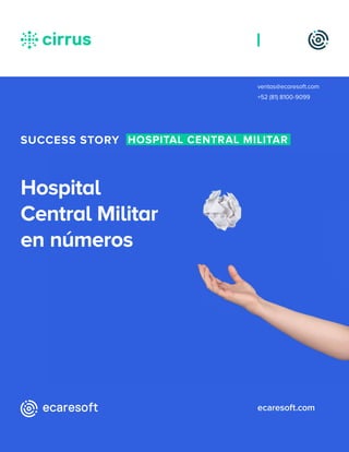 ecaresoft.com
ventas@ecaresoft.com
+52 (81) 8100-9099
Hospital
Central Militar
en números
SUCCESS STORY HOSPITAL CENTRAL MILITAR
 