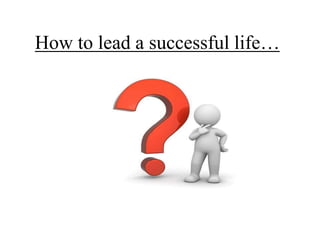 How to lead a successful life…
 