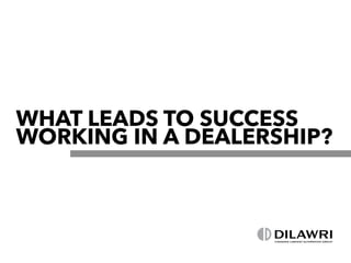WHAT LEADS TO SUCCESS
WORKING IN A DEALERSHIP?
 