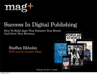 Success In Digital Publishing
How To Build Apps That Enhance Your Brand
And Grow Your Revenue.

Staffan Ekholm
EVP and Co-founder Mag+

February 25, 2014 · London
torsdag 6 mars 14

 