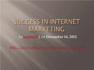 by imjetred | on December 14, 2012
http://www.empowernetwork.com/imjetred/
 