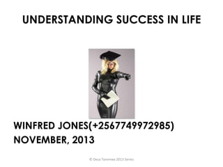 UNDERSTANDING SUCCESS IN LIFE

WINFRED JONES(+2567749972985)
NOVEMBER, 2013
© Deus Taremwa 2013 Series

 