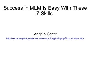 Success in MLM Is Easy With These
             7 Skills


                        Angela Carter
 http://www.empowernetwork.com/recruitingtrick.php?id=angelacarter
 