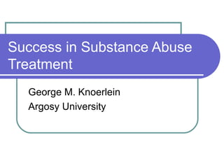 Success in Substance Abuse Treatment George M. Knoerlein Argosy University 