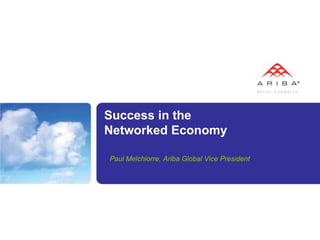 Success in the
Networked Economy

Paul Melchiorre, Ariba Global Vice President
 